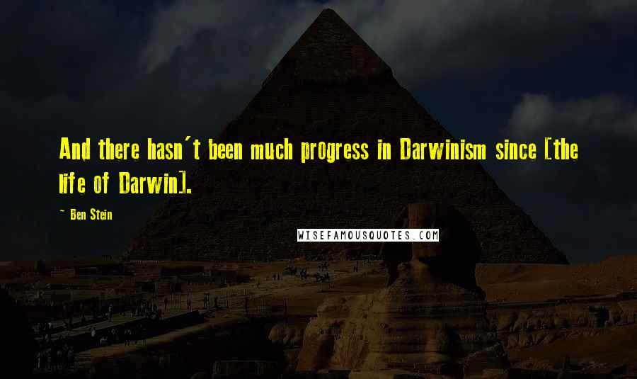 Ben Stein Quotes: And there hasn't been much progress in Darwinism since [the life of Darwin].