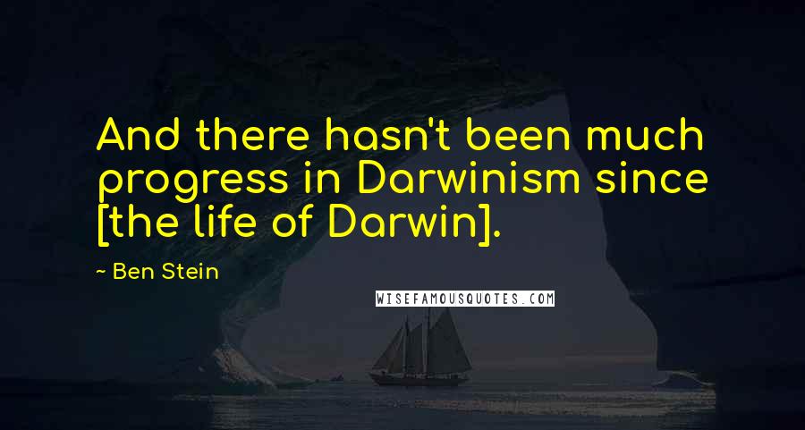 Ben Stein Quotes: And there hasn't been much progress in Darwinism since [the life of Darwin].