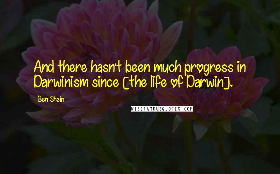 Ben Stein Quotes: And there hasn't been much progress in Darwinism since [the life of Darwin].