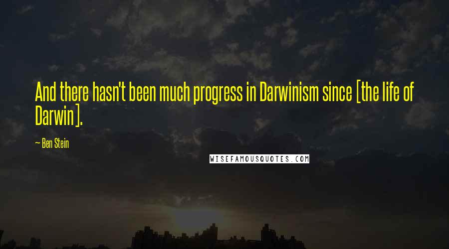 Ben Stein Quotes: And there hasn't been much progress in Darwinism since [the life of Darwin].