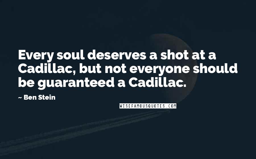 Ben Stein Quotes: Every soul deserves a shot at a Cadillac, but not everyone should be guaranteed a Cadillac.