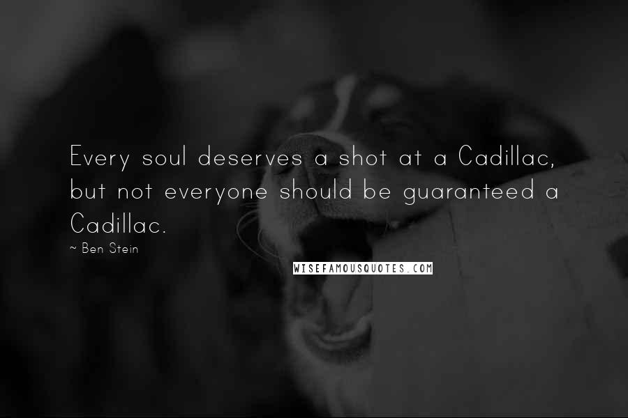 Ben Stein Quotes: Every soul deserves a shot at a Cadillac, but not everyone should be guaranteed a Cadillac.