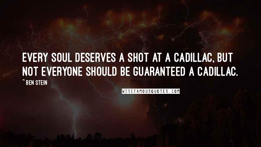 Ben Stein Quotes: Every soul deserves a shot at a Cadillac, but not everyone should be guaranteed a Cadillac.