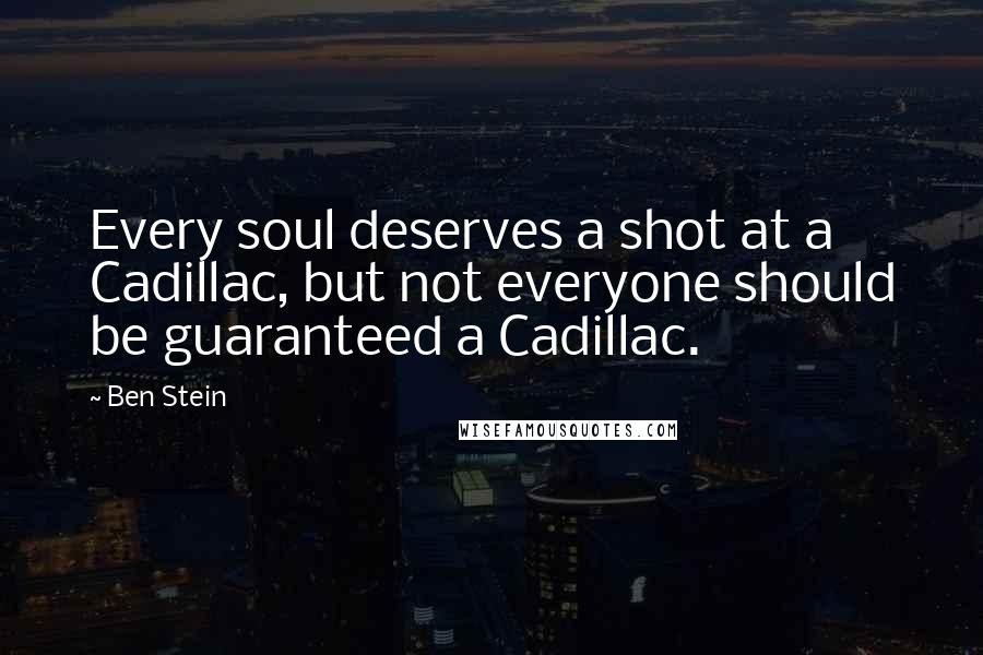 Ben Stein Quotes: Every soul deserves a shot at a Cadillac, but not everyone should be guaranteed a Cadillac.