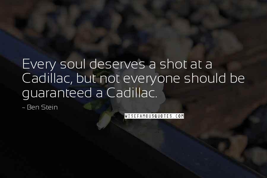 Ben Stein Quotes: Every soul deserves a shot at a Cadillac, but not everyone should be guaranteed a Cadillac.