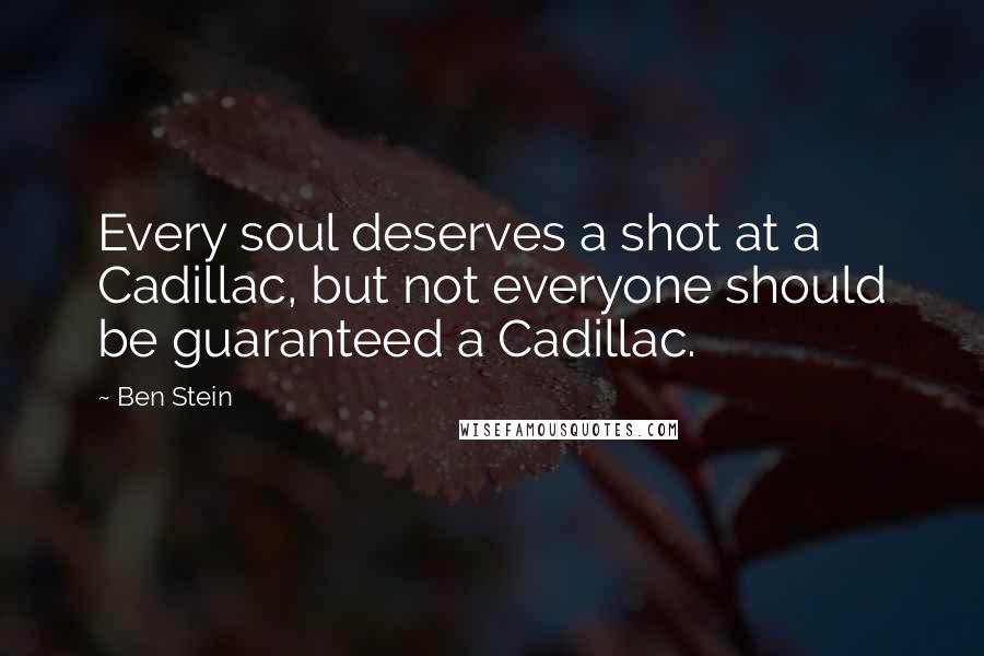 Ben Stein Quotes: Every soul deserves a shot at a Cadillac, but not everyone should be guaranteed a Cadillac.