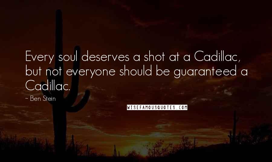 Ben Stein Quotes: Every soul deserves a shot at a Cadillac, but not everyone should be guaranteed a Cadillac.