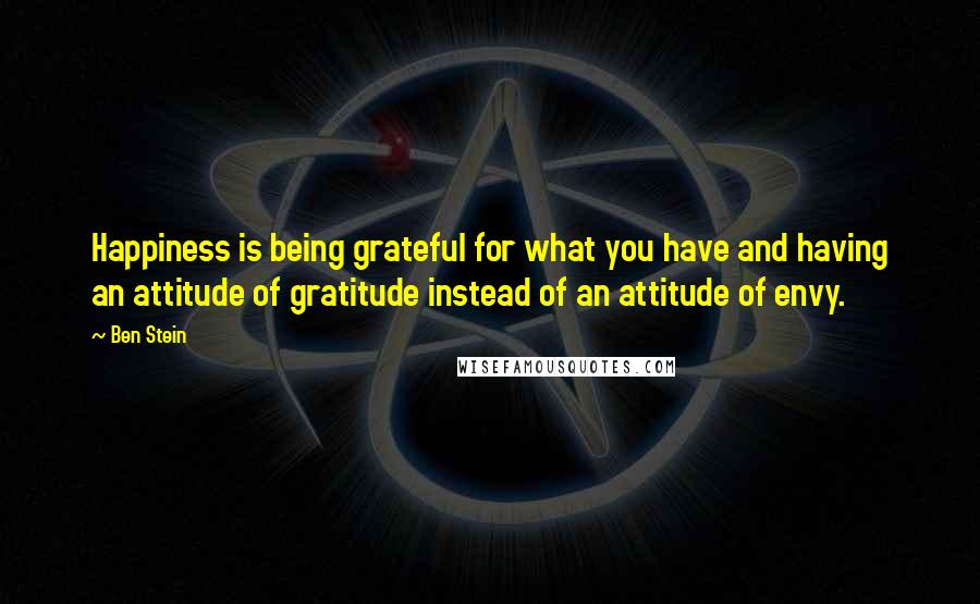 Ben Stein Quotes: Happiness is being grateful for what you have and having an attitude of gratitude instead of an attitude of envy.