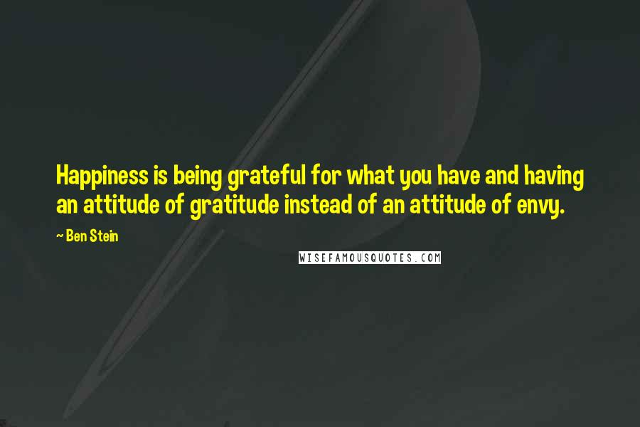 Ben Stein Quotes: Happiness is being grateful for what you have and having an attitude of gratitude instead of an attitude of envy.