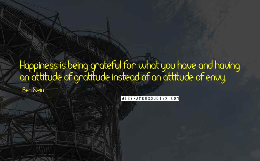 Ben Stein Quotes: Happiness is being grateful for what you have and having an attitude of gratitude instead of an attitude of envy.