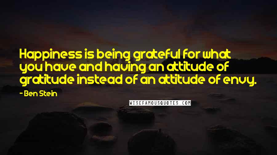 Ben Stein Quotes: Happiness is being grateful for what you have and having an attitude of gratitude instead of an attitude of envy.