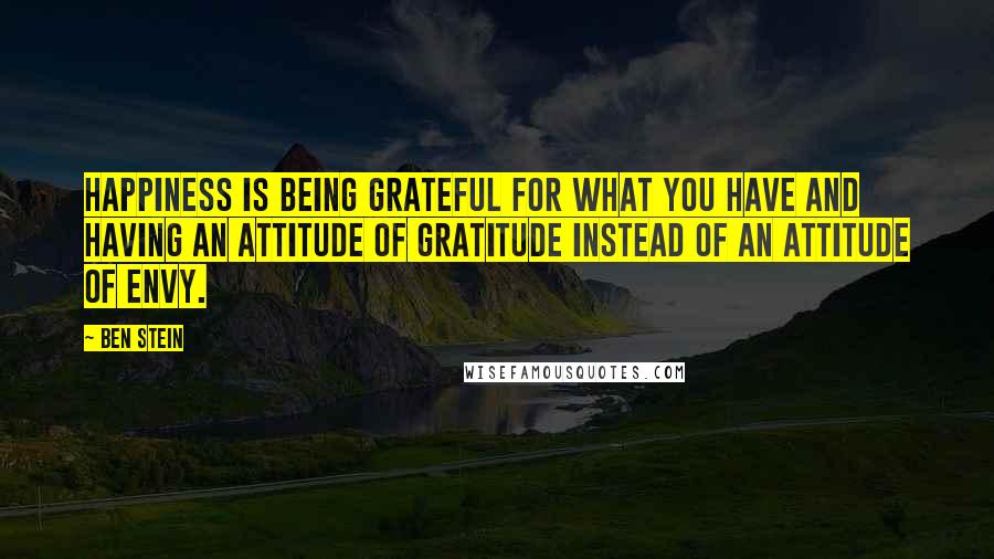 Ben Stein Quotes: Happiness is being grateful for what you have and having an attitude of gratitude instead of an attitude of envy.