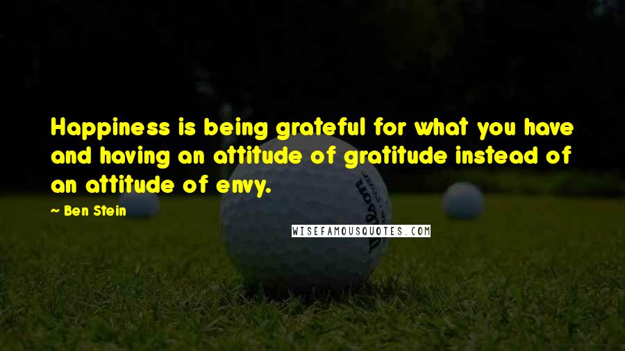 Ben Stein Quotes: Happiness is being grateful for what you have and having an attitude of gratitude instead of an attitude of envy.