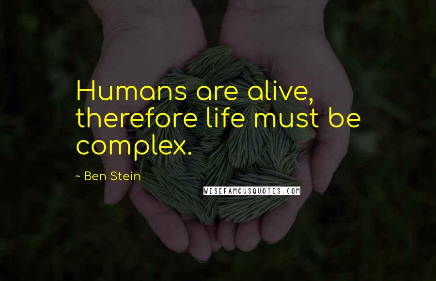 Ben Stein Quotes: Humans are alive, therefore life must be complex.