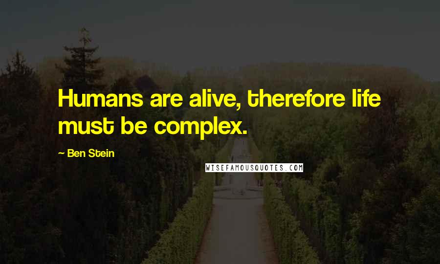 Ben Stein Quotes: Humans are alive, therefore life must be complex.