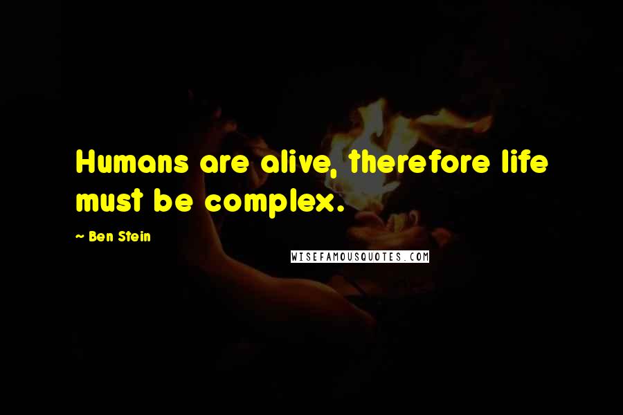 Ben Stein Quotes: Humans are alive, therefore life must be complex.