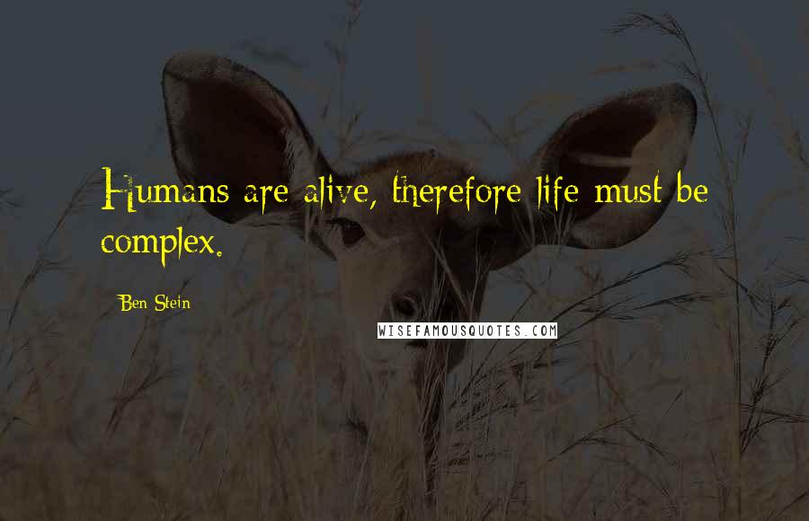 Ben Stein Quotes: Humans are alive, therefore life must be complex.