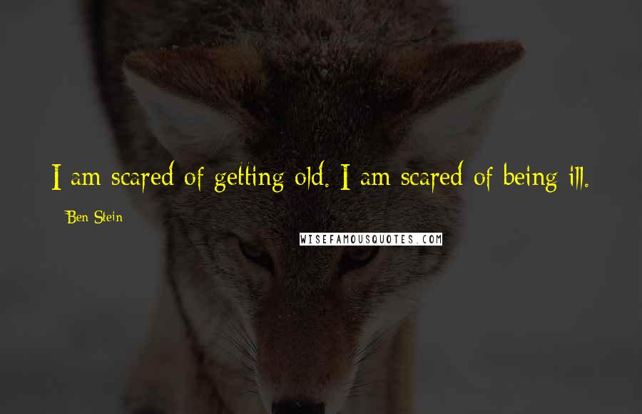 Ben Stein Quotes: I am scared of getting old. I am scared of being ill.