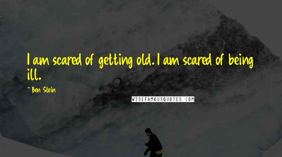 Ben Stein Quotes: I am scared of getting old. I am scared of being ill.