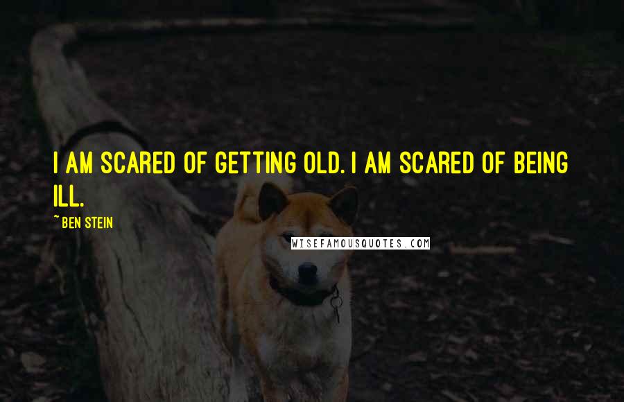 Ben Stein Quotes: I am scared of getting old. I am scared of being ill.