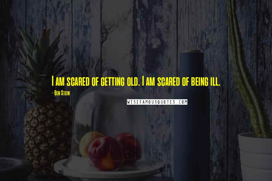 Ben Stein Quotes: I am scared of getting old. I am scared of being ill.