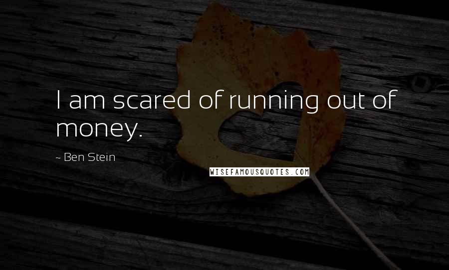 Ben Stein Quotes: I am scared of running out of money.