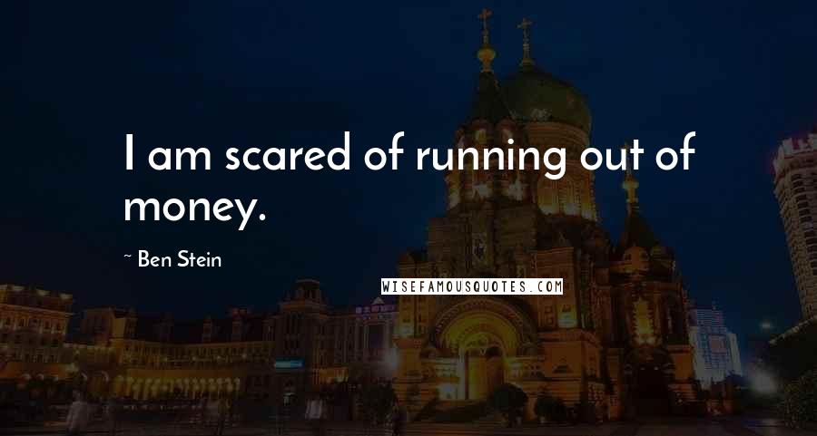 Ben Stein Quotes: I am scared of running out of money.