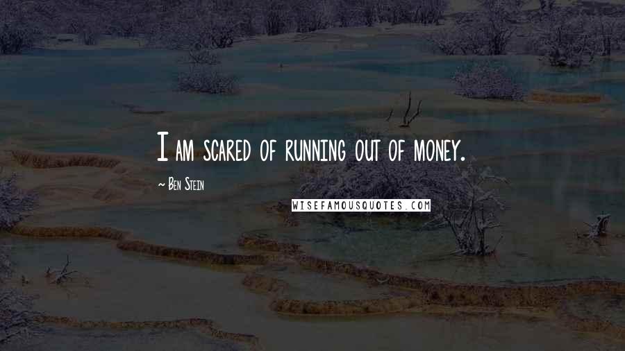 Ben Stein Quotes: I am scared of running out of money.