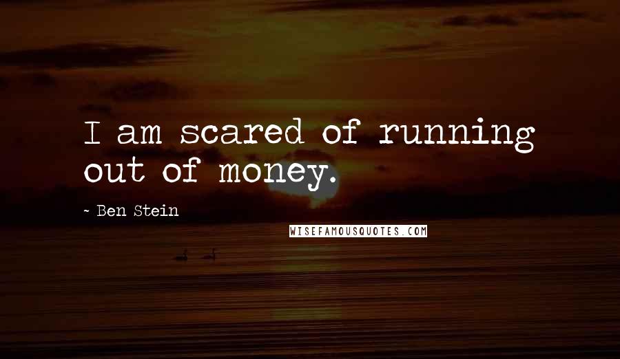 Ben Stein Quotes: I am scared of running out of money.