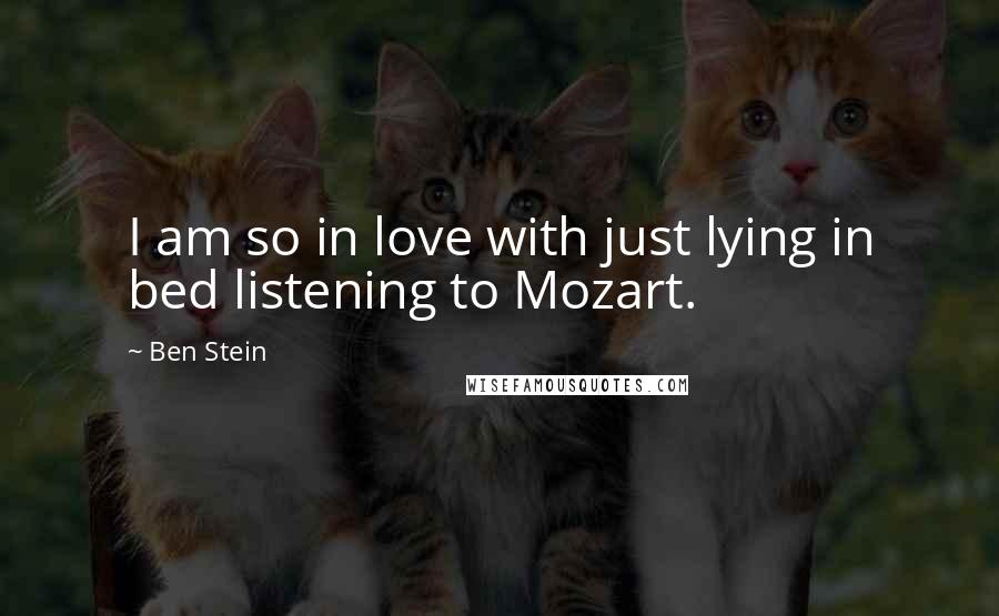 Ben Stein Quotes: I am so in love with just lying in bed listening to Mozart.