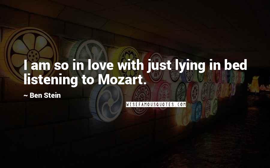 Ben Stein Quotes: I am so in love with just lying in bed listening to Mozart.