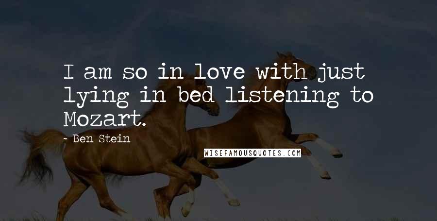 Ben Stein Quotes: I am so in love with just lying in bed listening to Mozart.