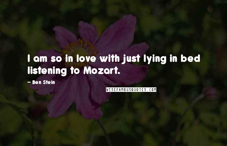 Ben Stein Quotes: I am so in love with just lying in bed listening to Mozart.