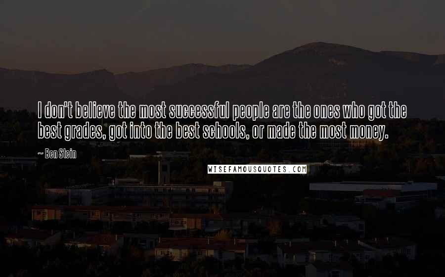 Ben Stein Quotes: I don't believe the most successful people are the ones who got the best grades, got into the best schools, or made the most money.