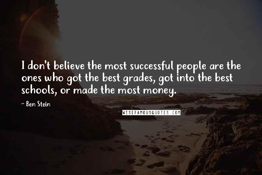 Ben Stein Quotes: I don't believe the most successful people are the ones who got the best grades, got into the best schools, or made the most money.