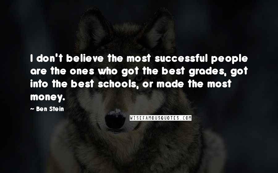 Ben Stein Quotes: I don't believe the most successful people are the ones who got the best grades, got into the best schools, or made the most money.