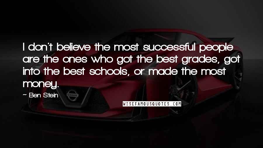 Ben Stein Quotes: I don't believe the most successful people are the ones who got the best grades, got into the best schools, or made the most money.