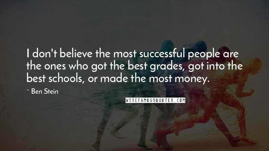 Ben Stein Quotes: I don't believe the most successful people are the ones who got the best grades, got into the best schools, or made the most money.