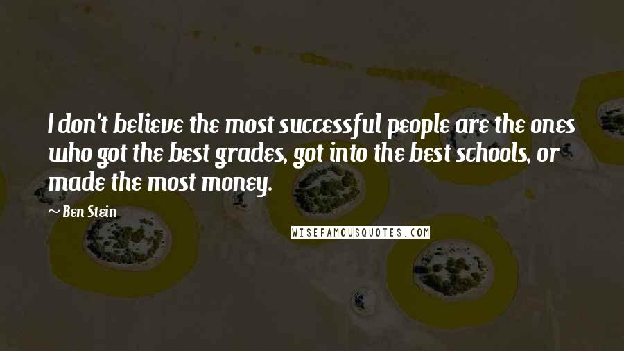 Ben Stein Quotes: I don't believe the most successful people are the ones who got the best grades, got into the best schools, or made the most money.