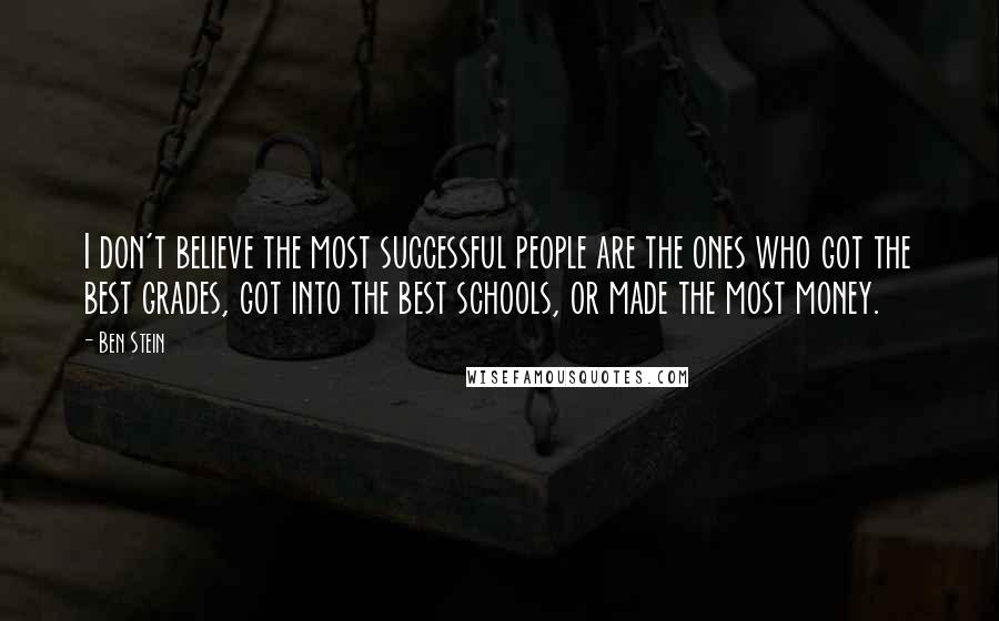 Ben Stein Quotes: I don't believe the most successful people are the ones who got the best grades, got into the best schools, or made the most money.