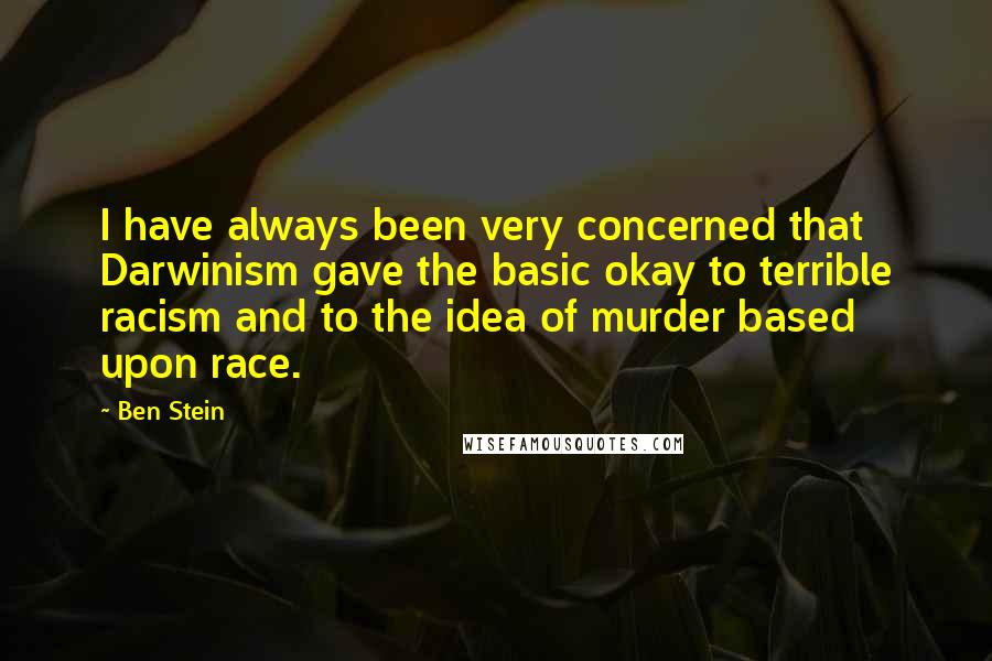 Ben Stein Quotes: I have always been very concerned that Darwinism gave the basic okay to terrible racism and to the idea of murder based upon race.