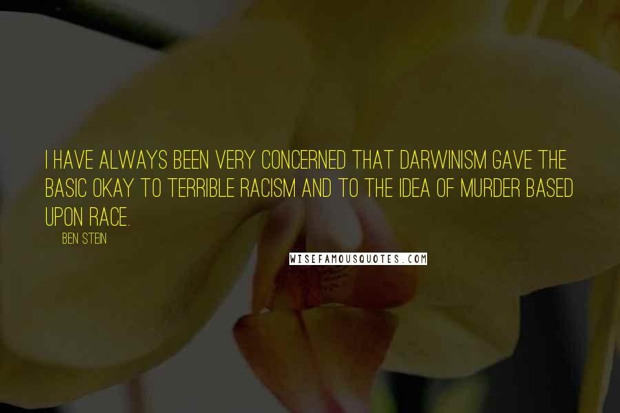 Ben Stein Quotes: I have always been very concerned that Darwinism gave the basic okay to terrible racism and to the idea of murder based upon race.