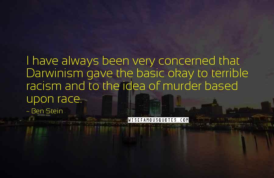 Ben Stein Quotes: I have always been very concerned that Darwinism gave the basic okay to terrible racism and to the idea of murder based upon race.