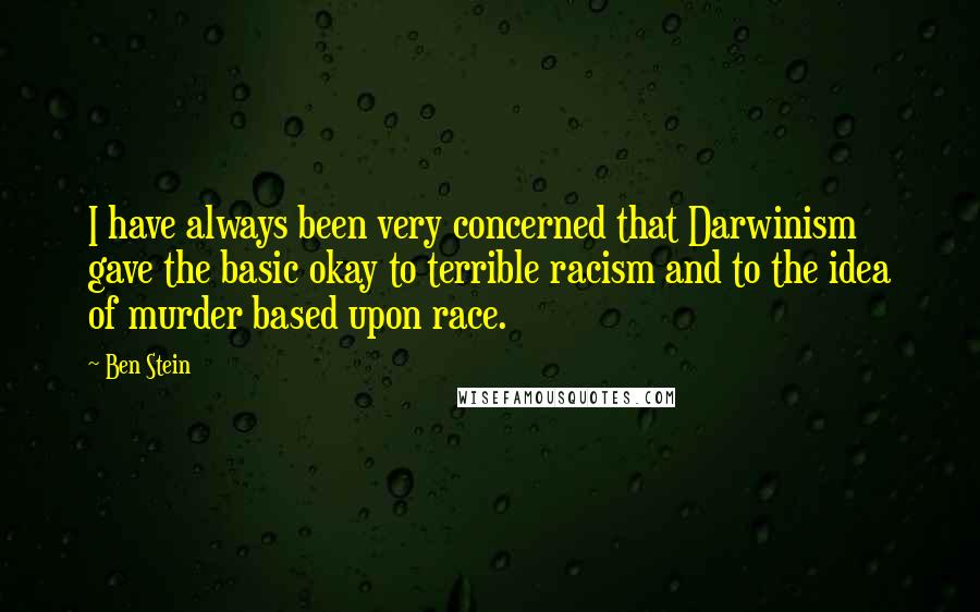 Ben Stein Quotes: I have always been very concerned that Darwinism gave the basic okay to terrible racism and to the idea of murder based upon race.