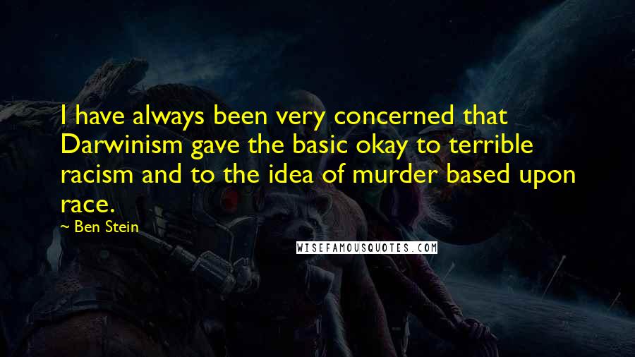 Ben Stein Quotes: I have always been very concerned that Darwinism gave the basic okay to terrible racism and to the idea of murder based upon race.