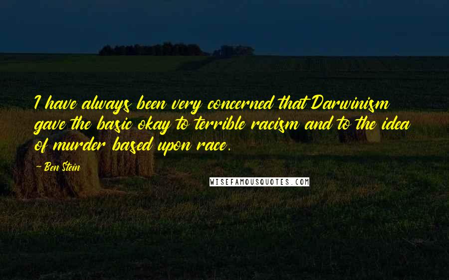 Ben Stein Quotes: I have always been very concerned that Darwinism gave the basic okay to terrible racism and to the idea of murder based upon race.