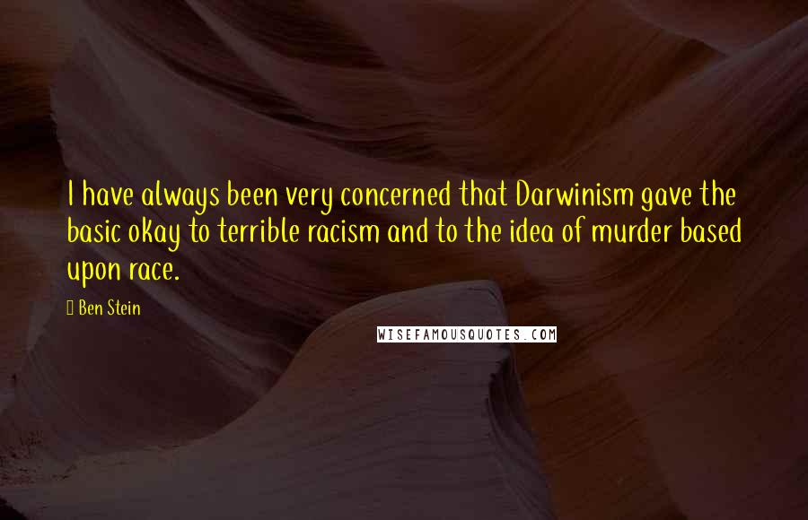 Ben Stein Quotes: I have always been very concerned that Darwinism gave the basic okay to terrible racism and to the idea of murder based upon race.