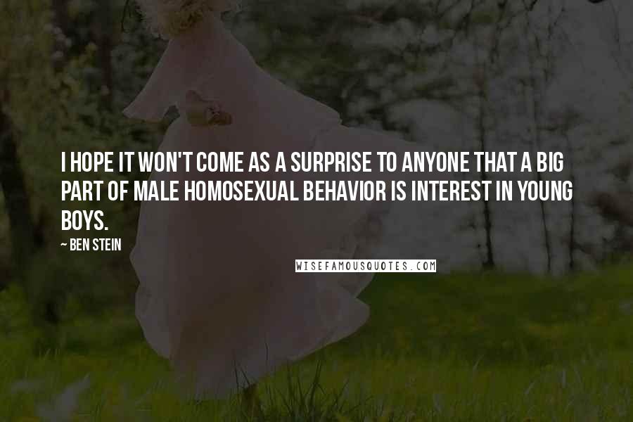 Ben Stein Quotes: I hope it won't come as a surprise to anyone that a big part of male homosexual behavior is interest in young boys.