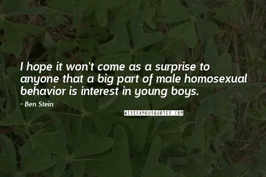 Ben Stein Quotes: I hope it won't come as a surprise to anyone that a big part of male homosexual behavior is interest in young boys.