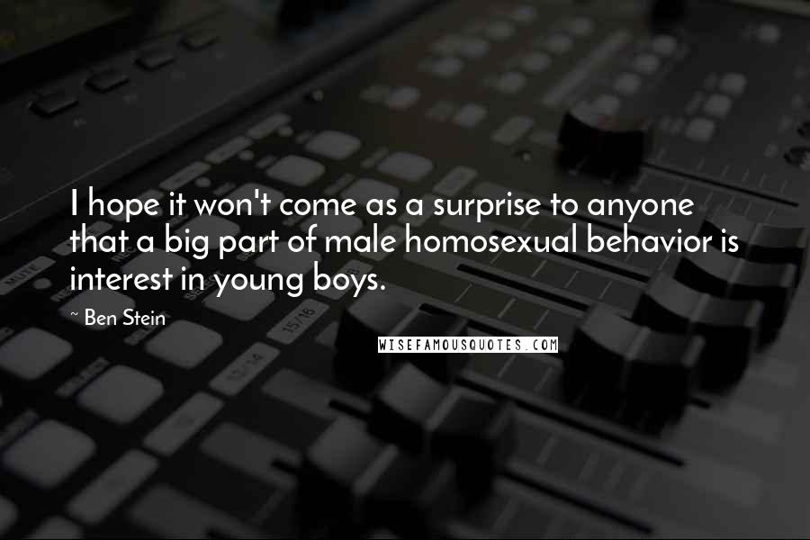 Ben Stein Quotes: I hope it won't come as a surprise to anyone that a big part of male homosexual behavior is interest in young boys.